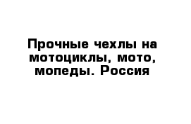 Прочные чехлы на мотоциклы, мото, мопеды. Россия